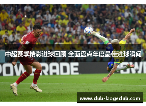 中超赛季精彩进球回顾 全面盘点年度最佳进球瞬间
