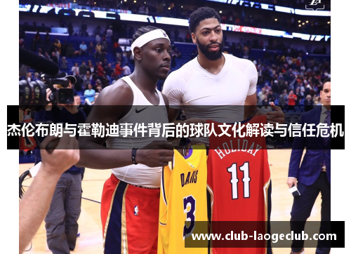 杰伦布朗与霍勒迪事件背后的球队文化解读与信任危机