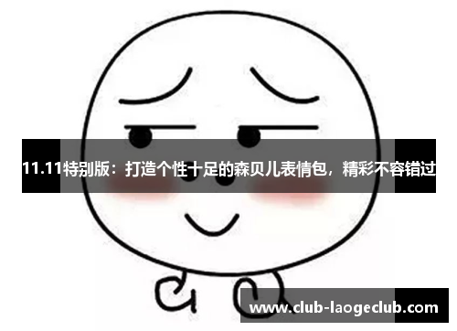 11.11特别版：打造个性十足的森贝儿表情包，精彩不容错过