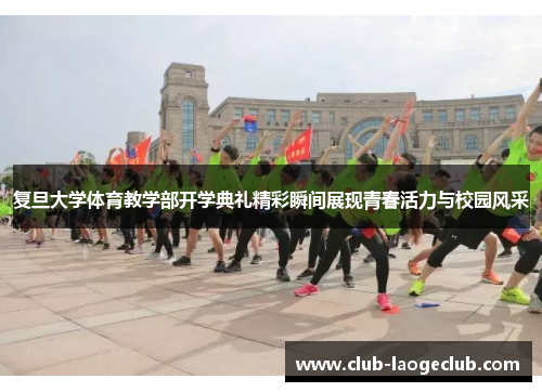 复旦大学体育教学部开学典礼精彩瞬间展现青春活力与校园风采