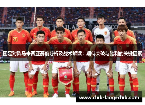 国足对阵马来西亚赛前分析及战术解读：期待突破与胜利的关键因素