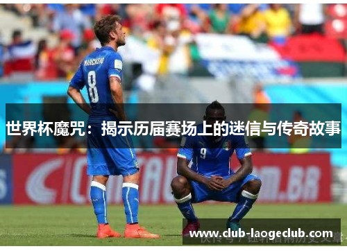 世界杯魔咒：揭示历届赛场上的迷信与传奇故事