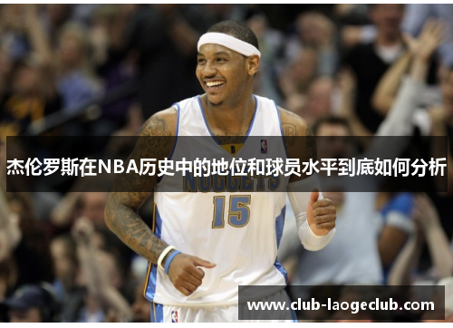 杰伦罗斯在NBA历史中的地位和球员水平到底如何分析