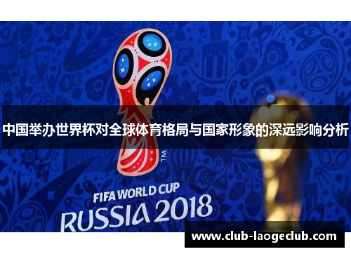 中国举办世界杯对全球体育格局与国家形象的深远影响分析