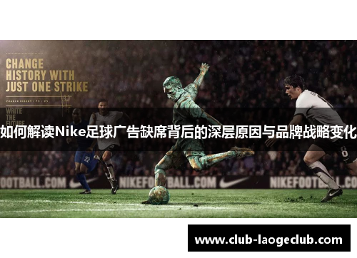 如何解读Nike足球广告缺席背后的深层原因与品牌战略变化