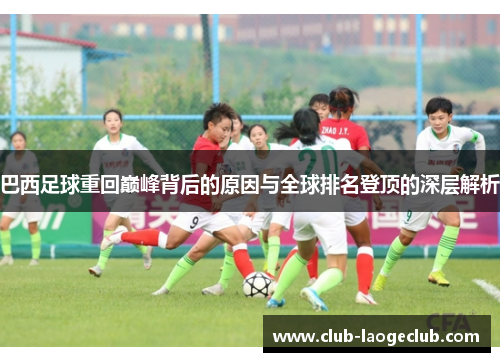 巴西足球重回巅峰背后的原因与全球排名登顶的深层解析