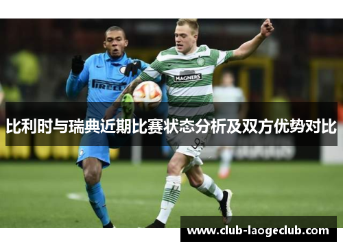 比利时与瑞典近期比赛状态分析及双方优势对比