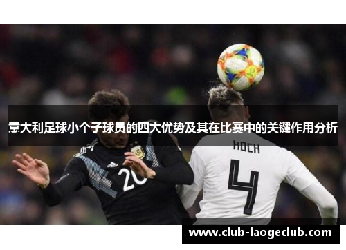 意大利足球小个子球员的四大优势及其在比赛中的关键作用分析