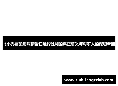 《小孔塞桑用深情告白诠释胜利的真正意义与对家人的深切牵挂》