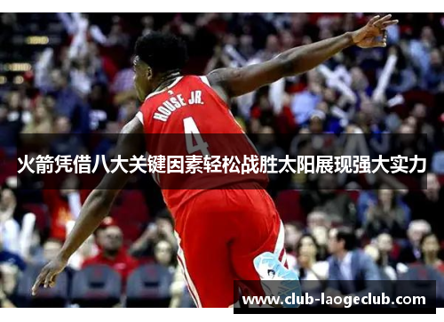 火箭凭借八大关键因素轻松战胜太阳展现强大实力
