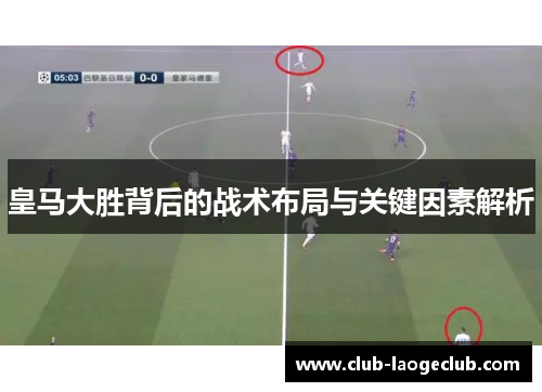 皇马大胜背后的战术布局与关键因素解析