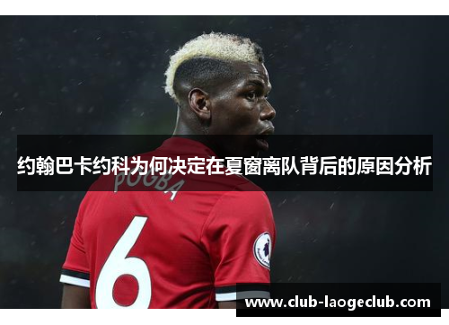 约翰巴卡约科为何决定在夏窗离队背后的原因分析 约翰巴卡约科为何决定在夏窗离队背后的原因分析