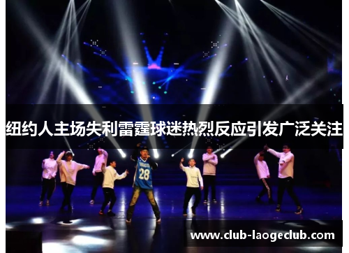 纽约人主场失利雷霆球迷热烈反应引发广泛关注 纽约人主场失利雷霆球迷热烈反应引发广泛关注