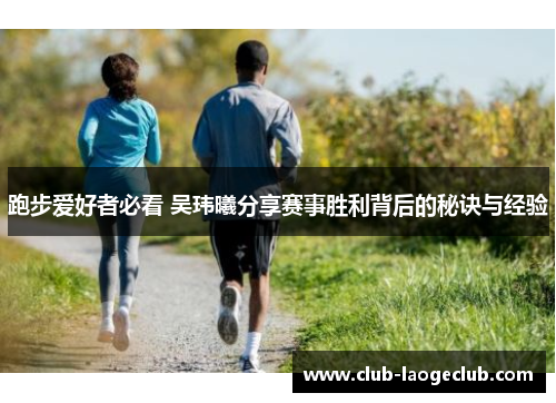 跑步爱好者必看 吴玮曦分享赛事胜利背后的秘诀与经验
