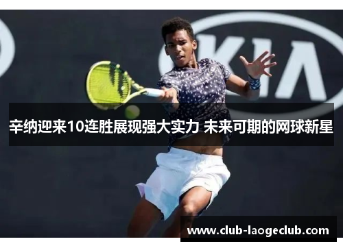 辛纳迎来10连胜展现强大实力 未来可期的网球新星 辛纳迎来10连胜展现强大实力 未来可期的网球新星
