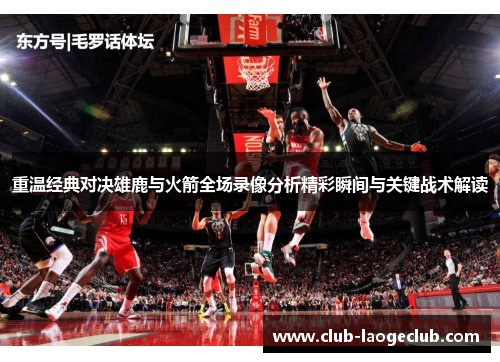 重温经典对决雄鹿与火箭全场录像分析精彩瞬间与关键战术解读