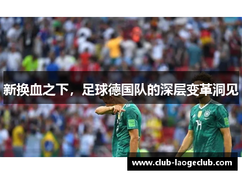 新换血之下，足球德国队的深层变革洞见