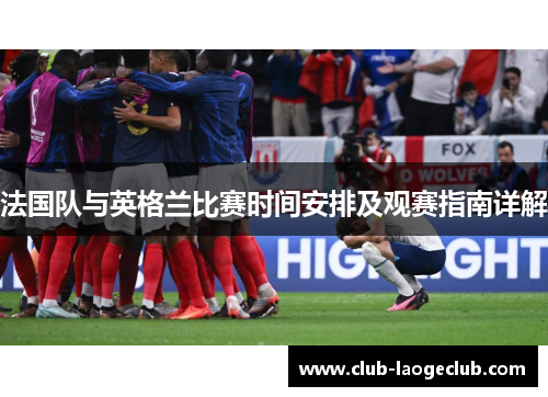 法国队与英格兰比赛时间安排及观赛指南详解 法国队与英格兰比赛时间安排及观赛指南详解