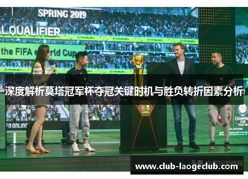 深度解析莫塔冠军杯夺冠关键时机与胜负转折因素分析 深度解析莫塔冠军杯夺冠关键时机与胜负转折因素分析