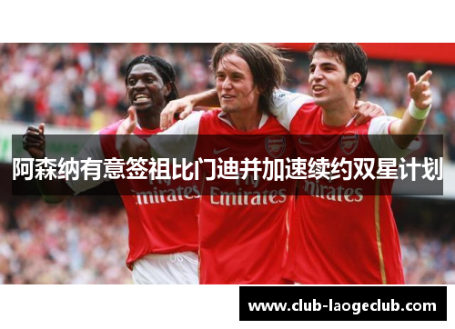 阿森纳有意签祖比门迪并加速续约双星计划