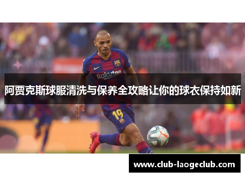阿贾克斯球服清洗与保养全攻略让你的球衣保持如新