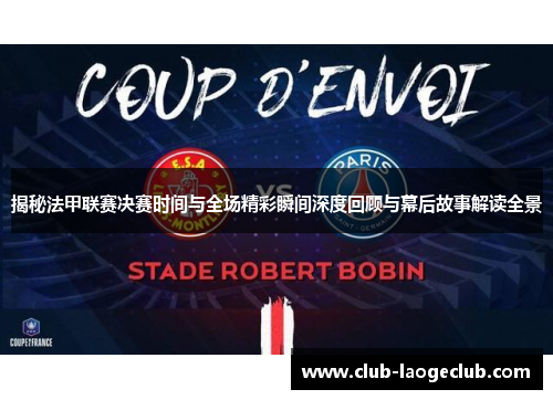 揭秘法甲联赛决赛时间与全场精彩瞬间深度回顾与幕后故事解读全景 揭秘法甲联赛决赛时间与全场精彩瞬间深度回顾与幕后故事解读全景