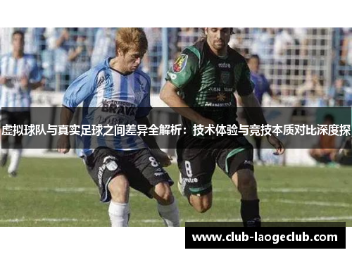 虚拟球队与真实足球之间差异全解析:技术体验与竞技本质对比深度探 虚拟球队与真实足球之间差异全解析:技术体验与竞技本质对比深度探