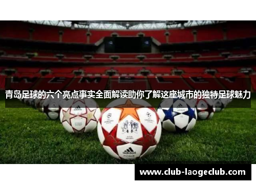 青岛足球的六个亮点事实全面解读助你了解这座城市的独特足球魅力 青岛足球的六个亮点事实全面解读助你了解这座城市的独特足球魅力