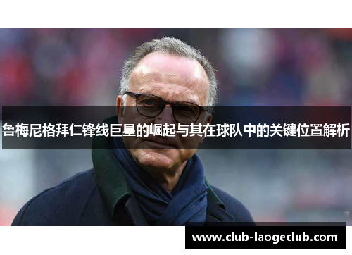 鲁梅尼格拜仁锋线巨星的崛起与其在球队中的关键位置解析