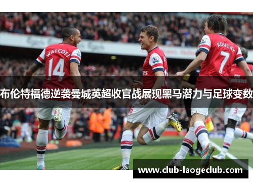 布伦特福德逆袭曼城英超收官战展现黑马潜力与足球变数