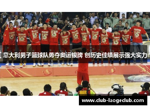 意大利男子篮球队勇夺奥运银牌 创历史佳绩展示强大实力