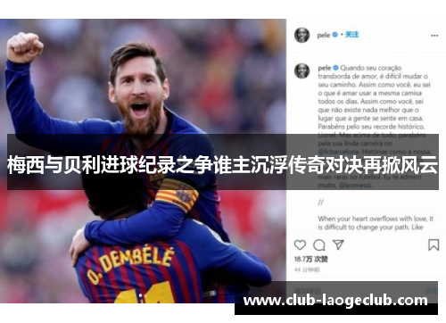 梅西与贝利进球纪录之争谁主沉浮传奇对决再掀风云