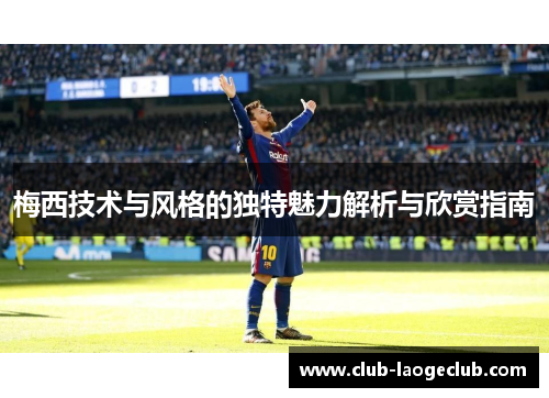 梅西技术与风格的独特魅力解析与欣赏指南