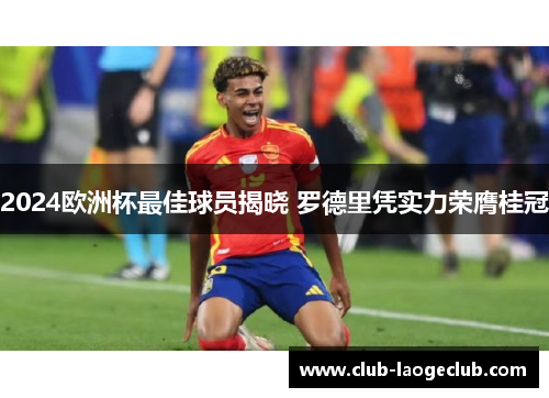 2024欧洲杯最佳球员揭晓 罗德里凭实力荣膺桂冠