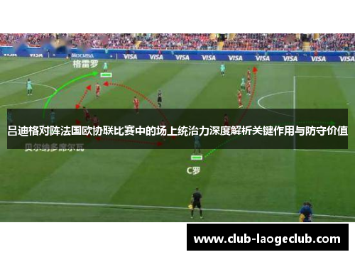 吕迪格对阵法国欧协联比赛中的场上统治力深度解析关键作用与防守价值