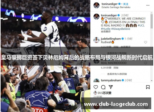 皇马豪掷巨资签下贝林厄姆背后的战略布局与银河战舰新时代启航 皇马豪掷巨资签下贝林厄姆背后的战略布局与银河战舰新时代启航