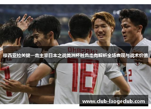 穆西亚拉关键一击主宰日本之战美洲杯胜负走向解析全场表现与战术价值