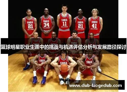 篮球明星职业生涯中的挑战与机遇评估分析与发展路径探讨
