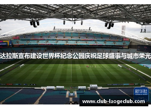 达拉斯宣布建设世界杯纪念公园庆祝足球盛事与城市荣光