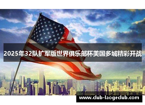 2025年32队扩军版世界俱乐部杯美国多城精彩开战 2025年32队扩军版世界俱乐部杯美国多城精彩开战