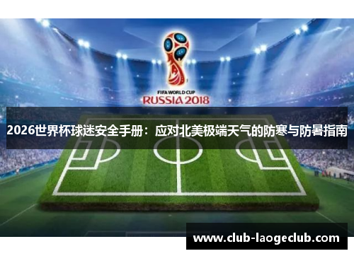 2026世界杯球迷安全手册:应对北美极端天气的防寒与防暑指南 2026世界杯球迷安全手册:应对北美极端天气的防寒与防暑指南